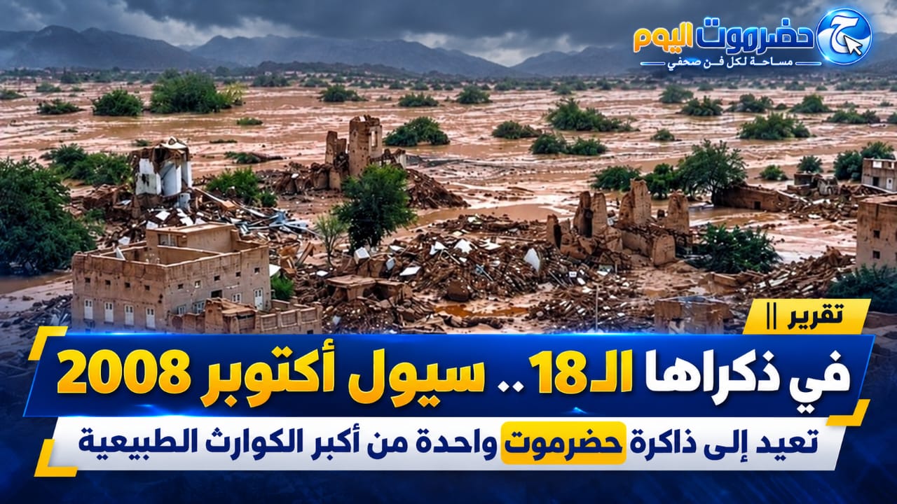 تقرير ||  في ذكراها الـ18.. سيول أكتوبر 2008 تعيد إلى ذاكرة حضرموت واحدة من أكبر الكوارث الطبيعية.